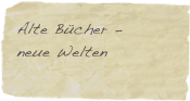 Alte Bücher -    
neue Welten